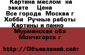 Картина маслом “на закате“ › Цена ­ 1 500 - Все города, Москва г. Хобби. Ручные работы » Картины и панно   . Мурманская обл.,Мончегорск г.